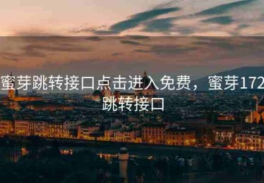 蜜芽跳转接口点击进入免费，蜜芽172跳转接口