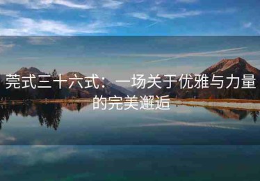 莞式三十六式：一场关于优雅与力量的完美邂逅