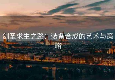 剑圣求生之路：装备合成的艺术与策略
