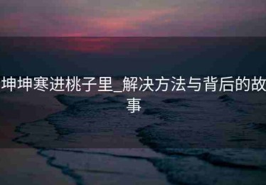 坤坤寒进桃子里_解决方法与背后的故事
