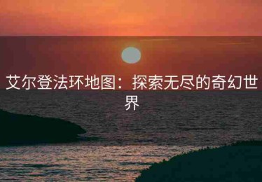 艾尔登法环地图：探索无尽的奇幻世界