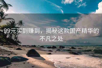 99元买到赚到，揭秘这款国产精华的不凡之处