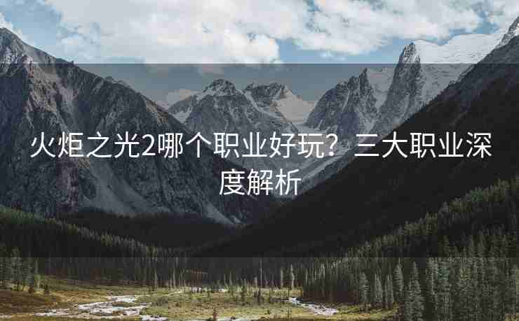 火炬之光2哪个职业好玩？三大职业深度解析