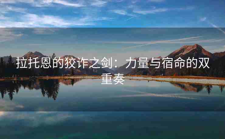拉托恩的狡诈之剑：力量与宿命的双重奏