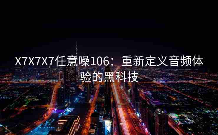 X7X7X7任意噪106：重新定义音频体验的黑科技