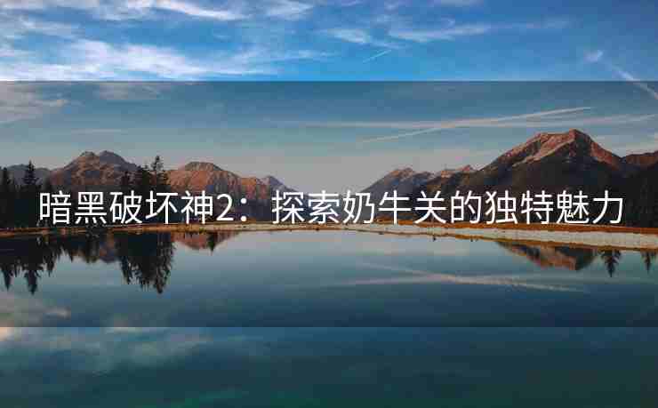 暗黑破坏神2：探索奶牛关的独特魅力