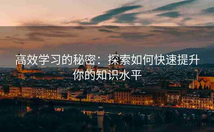 高效学习的秘密：探索如何快速提升你的知识水平
