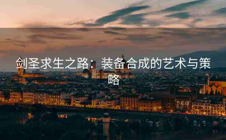 剑圣求生之路：装备合成的艺术与策略