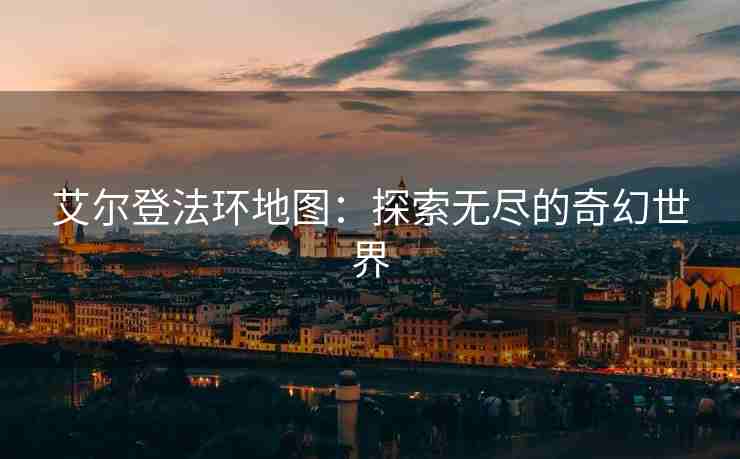 艾尔登法环地图：探索无尽的奇幻世界