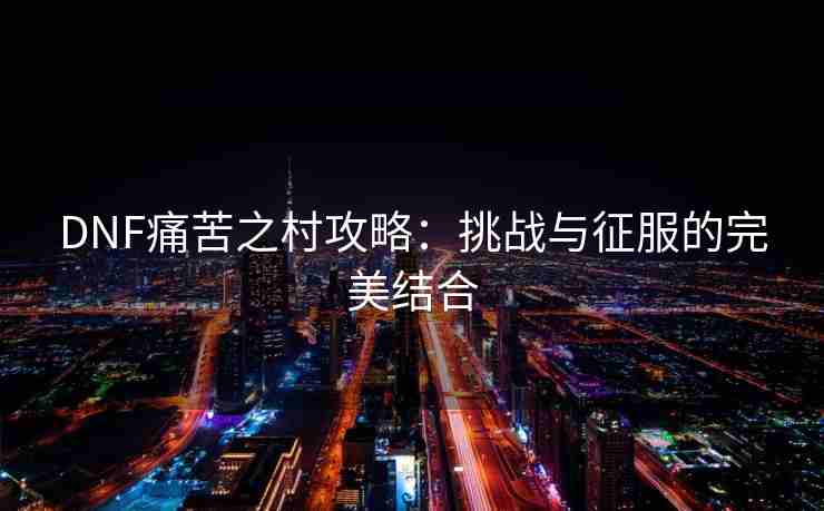 DNF痛苦之村攻略：挑战与征服的完美结合