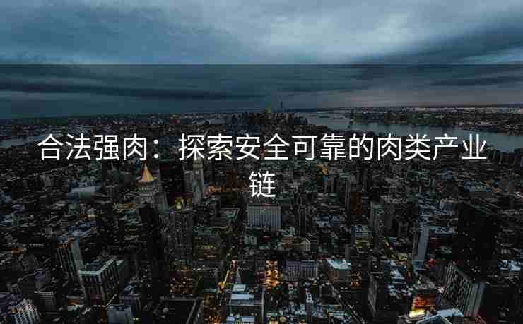 合法强肉：探索安全可靠的肉类产业链