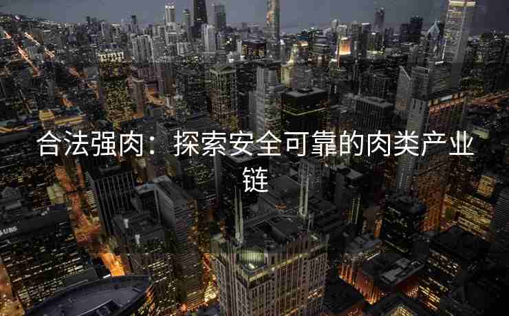合法强肉：探索安全可靠的肉类产业链