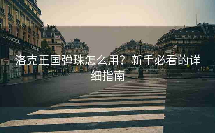 洛克王国弹珠怎么用？新手必看的详细指南