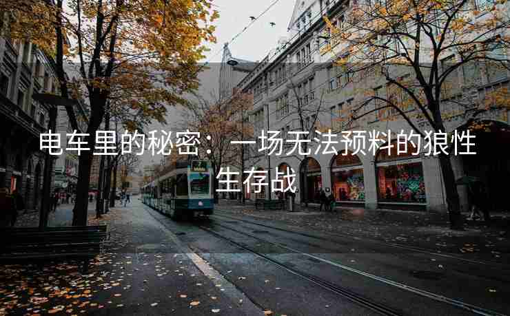 电车里的秘密：一场无法预料的狼性生存战