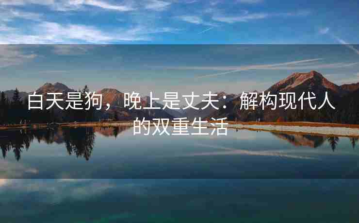 白天是狗，晚上是丈夫：解构现代人的双重生活