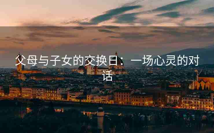 父母与子女的交换日：一场心灵的对话