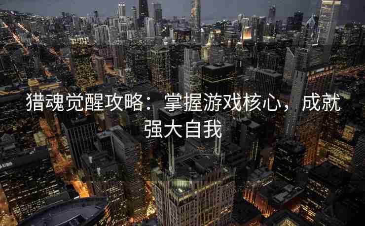 猎魂觉醒攻略：掌握游戏核心，成就强大自我