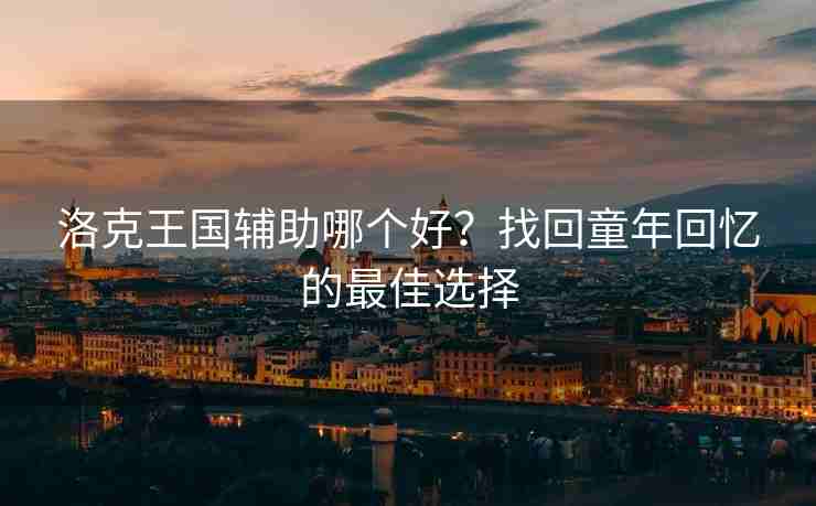 洛克王国辅助哪个好？找回童年回忆的最佳选择