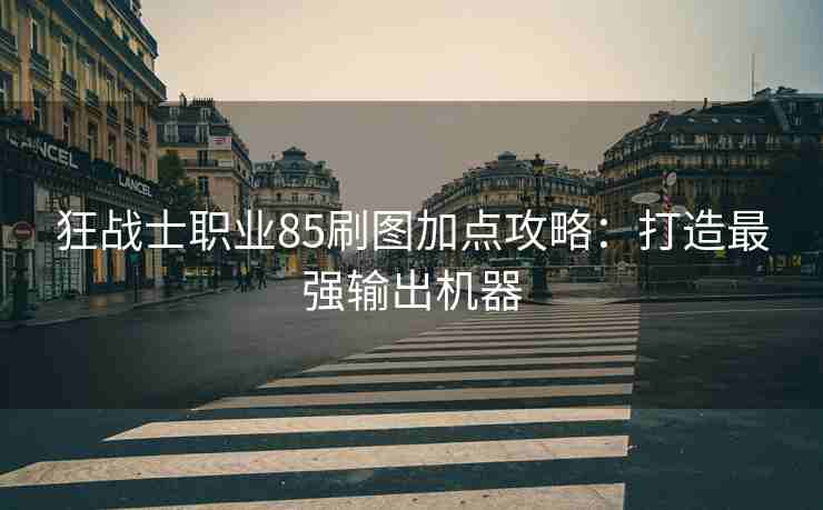 狂战士职业85刷图加点攻略：打造最强输出机器