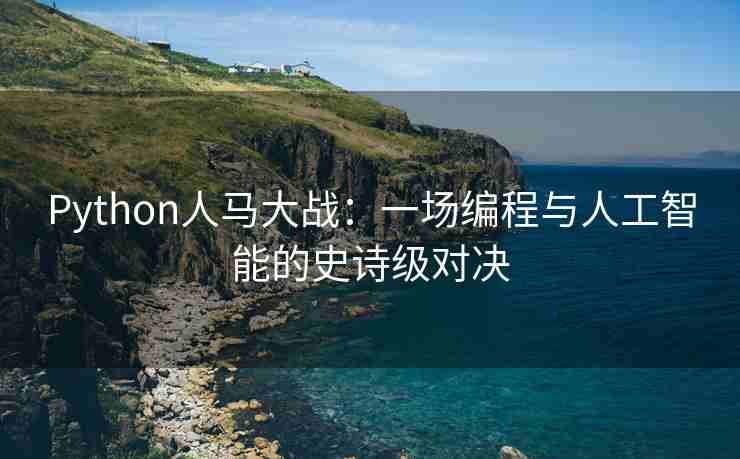 Python人马大战：一场编程与人工智能的史诗级对决
