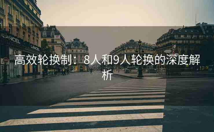 高效轮换制：8人和9人轮换的深度解析
