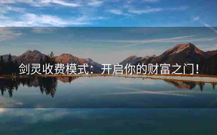 剑灵收费模式：开启你的财富之门！