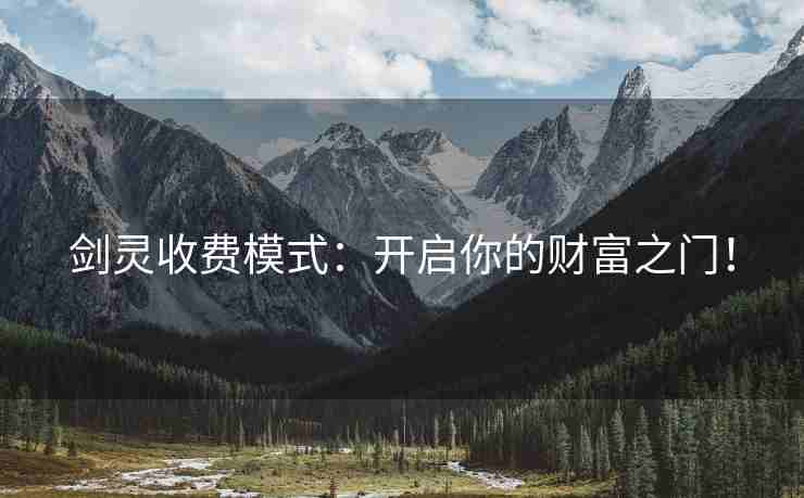 剑灵收费模式：开启你的财富之门！