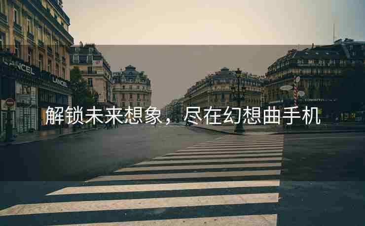 解锁未来想象，尽在幻想曲手机