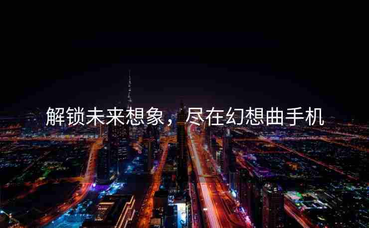 解锁未来想象，尽在幻想曲手机