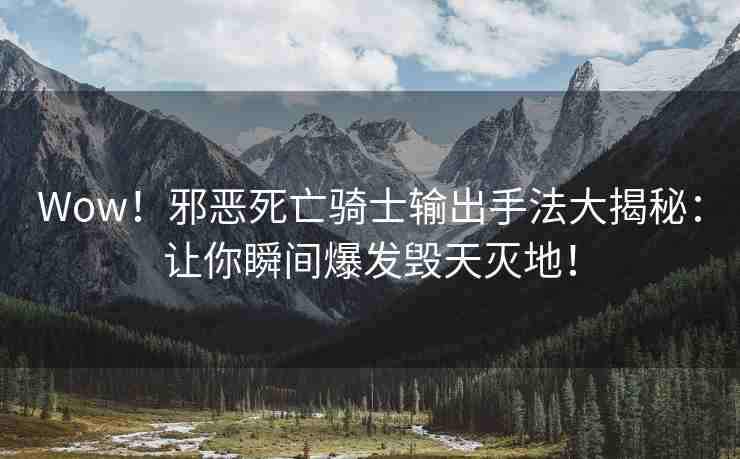 Wow！邪恶死亡骑士输出手法大揭秘：让你瞬间爆发毁天灭地！