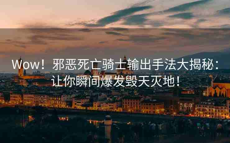 Wow！邪恶死亡骑士输出手法大揭秘：让你瞬间爆发毁天灭地！
