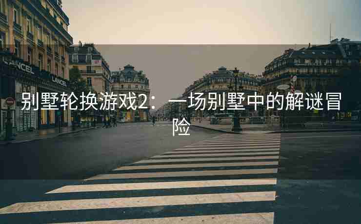 别墅轮换游戏2：一场别墅中的解谜冒险
