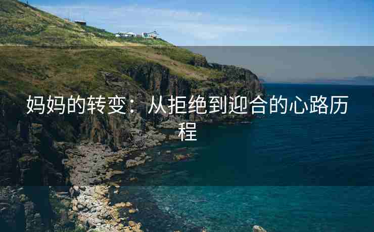 妈妈的转变：从拒绝到迎合的心路历程