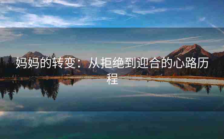 妈妈的转变：从拒绝到迎合的心路历程