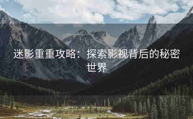 迷影重重攻略：探索影视背后的秘密世界
